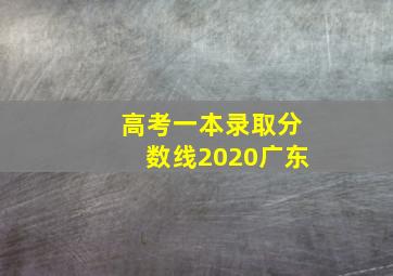 高考一本录取分数线2020广东