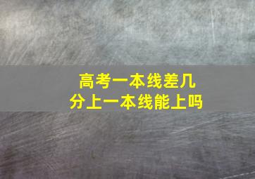 高考一本线差几分上一本线能上吗