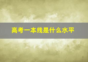 高考一本线是什么水平