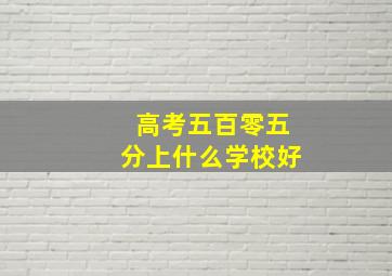 高考五百零五分上什么学校好