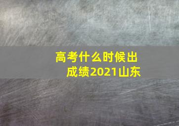 高考什么时候出成绩2021山东