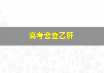 高考会查乙肝