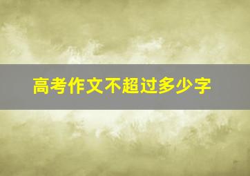 高考作文不超过多少字