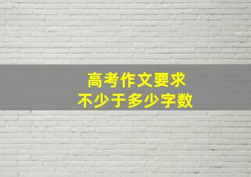 高考作文要求不少于多少字数