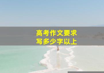 高考作文要求写多少字以上