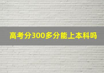 高考分300多分能上本科吗