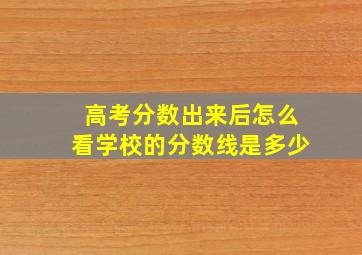 高考分数出来后怎么看学校的分数线是多少