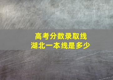 高考分数录取线湖北一本线是多少