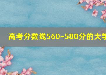 高考分数线560~580分的大学