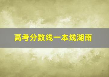 高考分数线一本线湖南