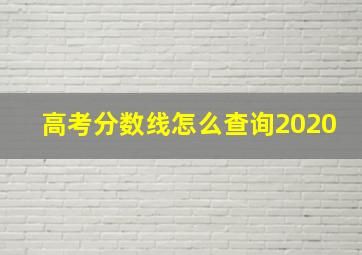 高考分数线怎么查询2020