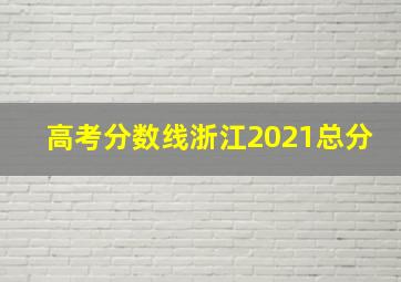 高考分数线浙江2021总分