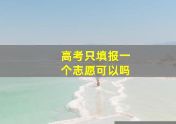 高考只填报一个志愿可以吗