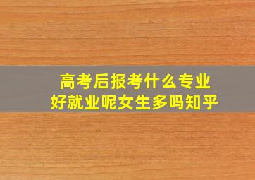 高考后报考什么专业好就业呢女生多吗知乎