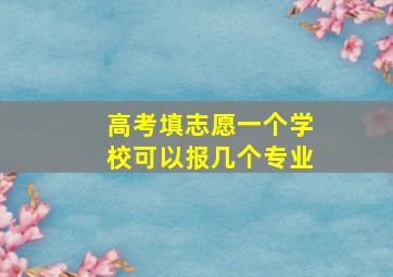 高考填志愿一个学校可以报几个专业