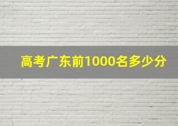 高考广东前1000名多少分