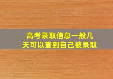 高考录取信息一般几天可以查到自己被录取