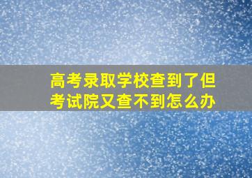 高考录取学校查到了但考试院又查不到怎么办