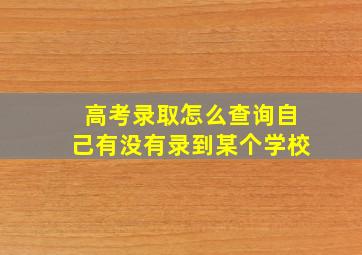 高考录取怎么查询自己有没有录到某个学校