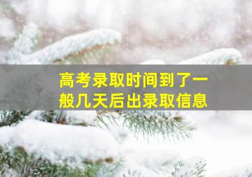 高考录取时间到了一般几天后出录取信息