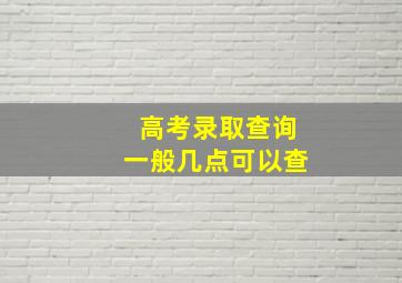 高考录取查询一般几点可以查