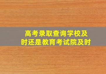 高考录取查询学校及时还是教育考试院及时