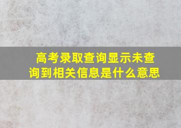 高考录取查询显示未查询到相关信息是什么意思