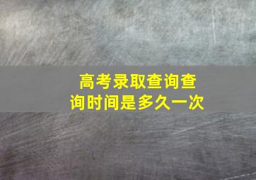 高考录取查询查询时间是多久一次