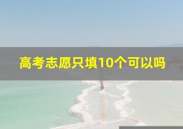 高考志愿只填10个可以吗