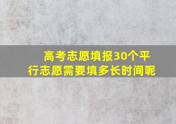 高考志愿填报30个平行志愿需要填多长时间呢