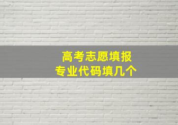 高考志愿填报专业代码填几个