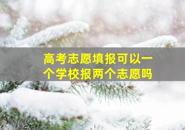 高考志愿填报可以一个学校报两个志愿吗