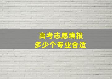 高考志愿填报多少个专业合适