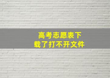 高考志愿表下载了打不开文件