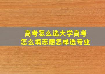 高考怎么选大学高考怎么填志愿怎样选专业