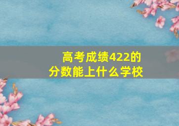 高考成绩422的分数能上什么学校