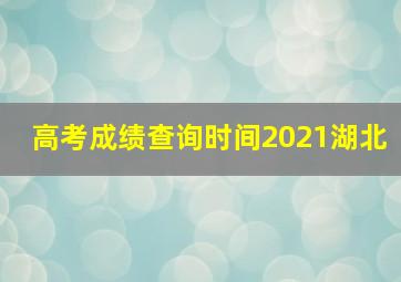 高考成绩查询时间2021湖北