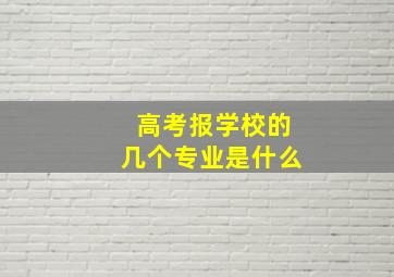 高考报学校的几个专业是什么