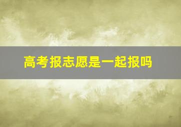 高考报志愿是一起报吗