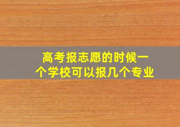 高考报志愿的时候一个学校可以报几个专业