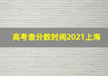 高考查分数时间2021上海