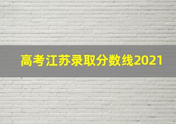 高考江苏录取分数线2021