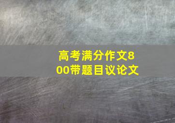 高考满分作文800带题目议论文