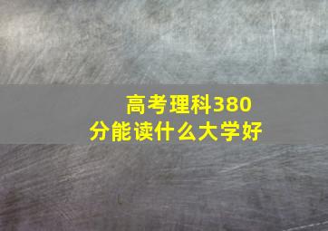 高考理科380分能读什么大学好