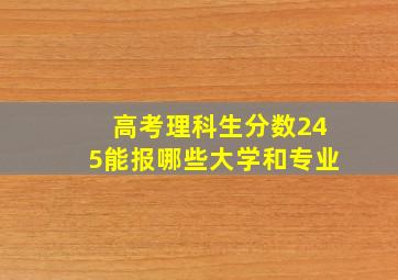 高考理科生分数245能报哪些大学和专业