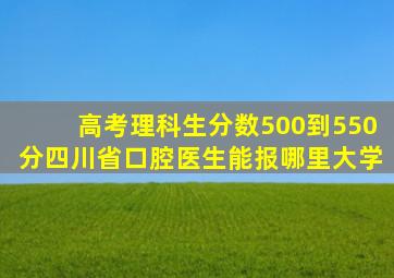 高考理科生分数500到550分四川省口腔医生能报哪里大学