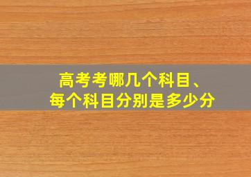 高考考哪几个科目、每个科目分别是多少分