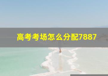 高考考场怎么分配7887