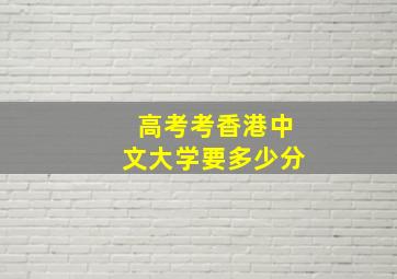 高考考香港中文大学要多少分