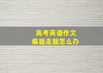 高考英语作文偏题走题怎么办